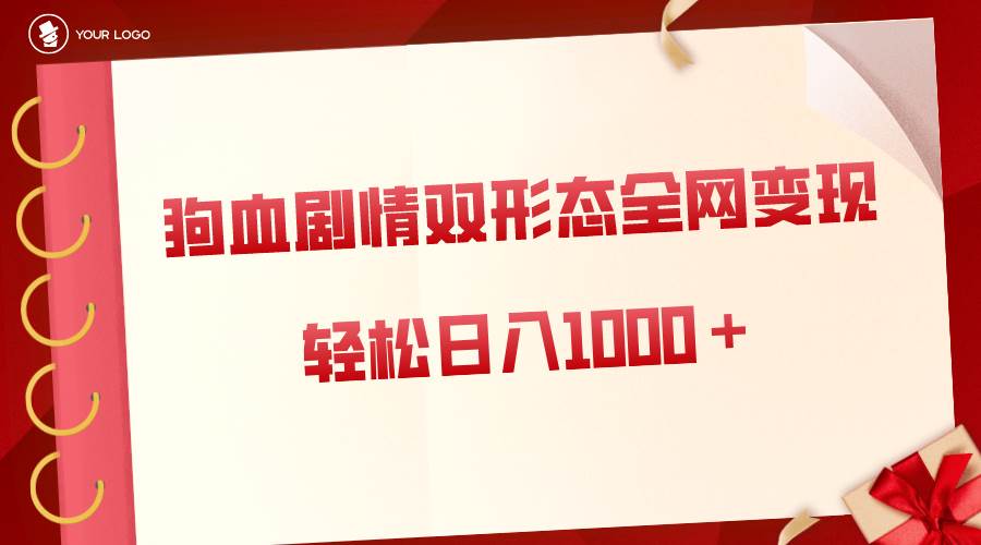 狗血剧情多渠道变现，双形态全网布局，轻松日入1000＋，保姆级项目拆解-诸葛网创