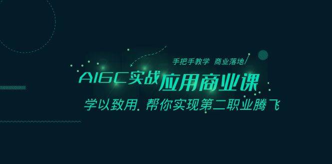 AIGC-实战应用商业课：手把手教学 商业落地 学以致用 帮你实现第二职业腾飞-诸葛网创