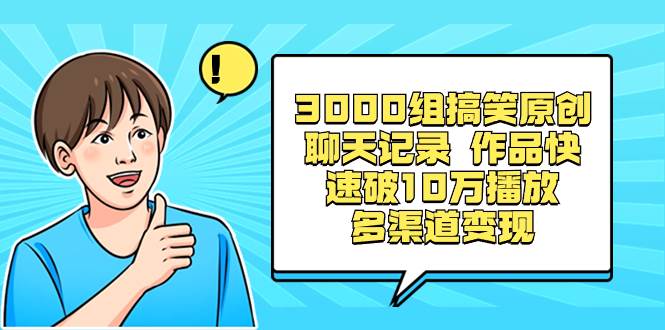 3000组搞笑原创聊天记录 作品快速破10万播放 多渠道变现-诸葛网创