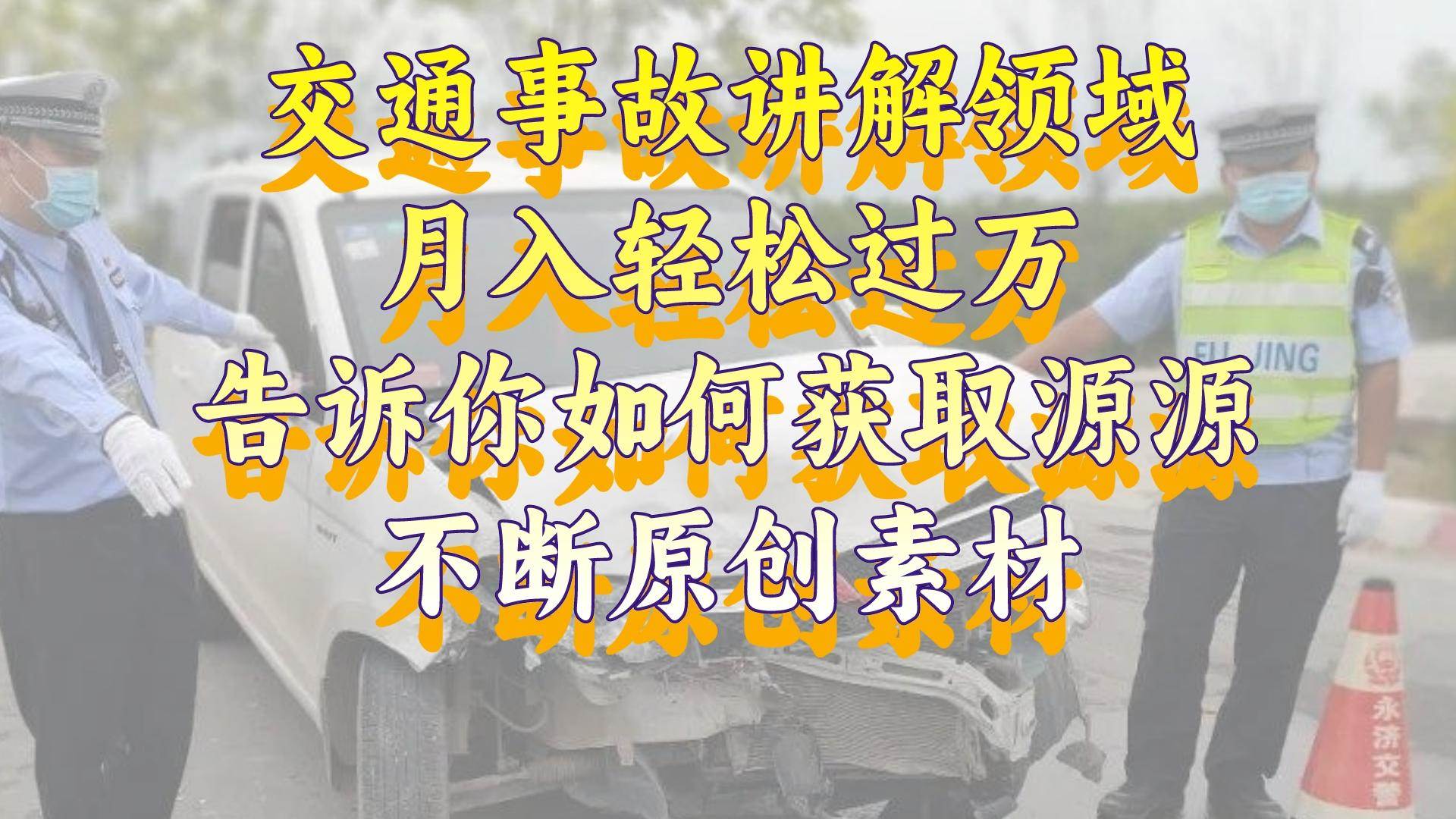 交通事故讲解领域，月入轻松过万，告诉你如何获取源源不断原创素材，视频号中视频收益高-诸葛网创