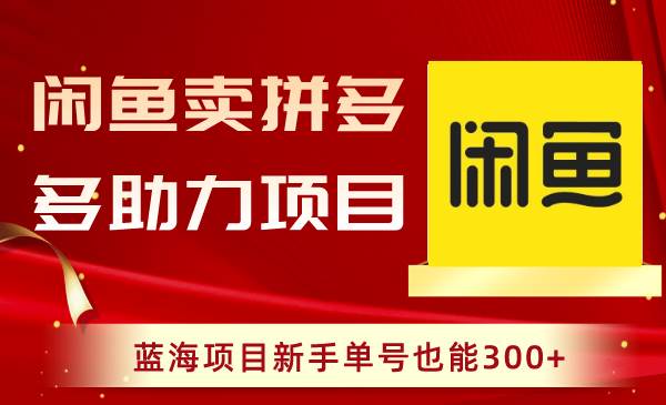 闲鱼卖拼多多助力项目，蓝海项目新手单号也能300+-诸葛网创