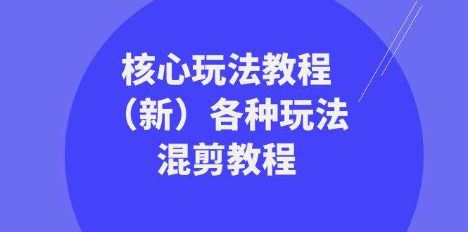 暴富·团队-核心玩法教程（新）各种玩法混剪教程（69节课）-诸葛网创