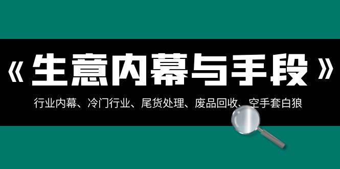 生意内幕·与手段：行业内幕、冷门行业、尾货处理、废品回收、空手套白狼（全集）-诸葛网创