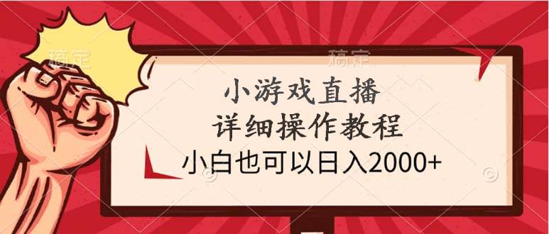 小游戏直播详细操作教程，小白也可以日入2000+-诸葛网创