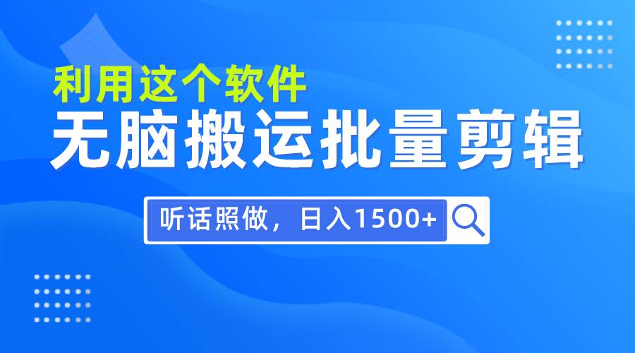 每天30分钟，0基础用软件无脑搬运批量剪辑，只需听话照做日入1500+-诸葛网创