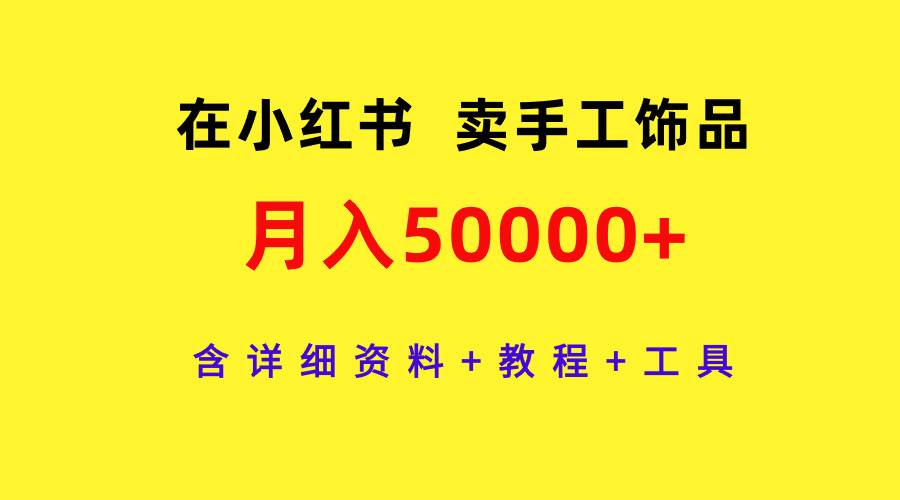 在小红书卖手工饰品，月入50000+，含详细资料+教程+工具-诸葛网创