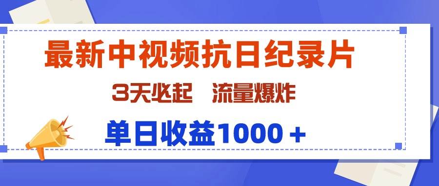 最新中视频抗日纪录片，3天必起，流量爆炸，单日收益1000＋-诸葛网创