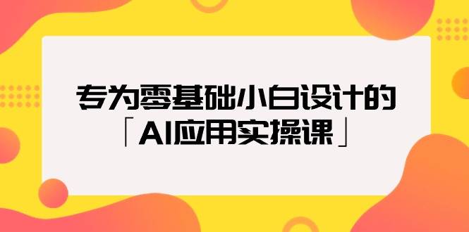 专为零基础小白设计的「AI应用实操课」-诸葛网创