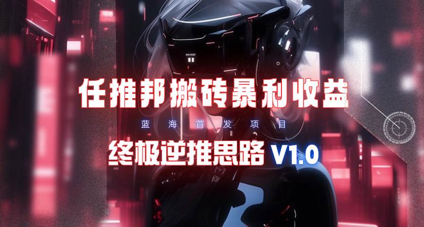 【限时蓝海】任推邦搬砖暴利吃收益_终极逆推思路V1.0-诸葛网创