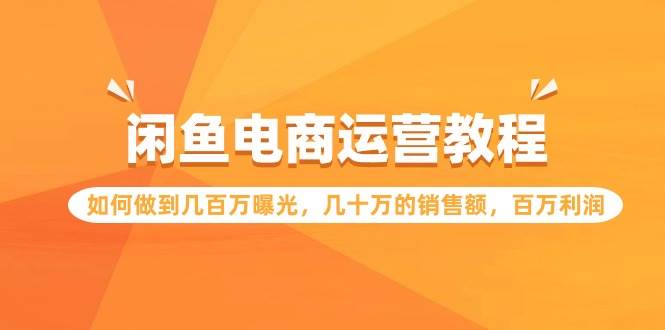 闲鱼电商运营教程：如何做到几百万曝光，几十万的销售额，百万利润-诸葛网创