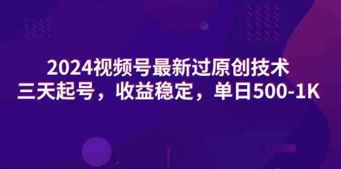 2024视频号最新过原创技术，三天起号，收益稳定，单日500-1K-诸葛网创