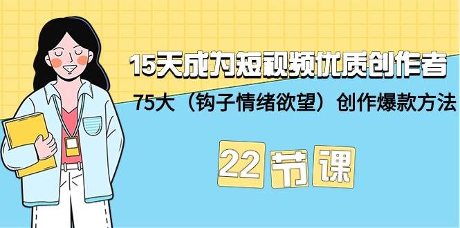 15天成为短视频-优质创作者+75大（钩子-情绪欲望）创作爆款方法-22节课-诸葛网创