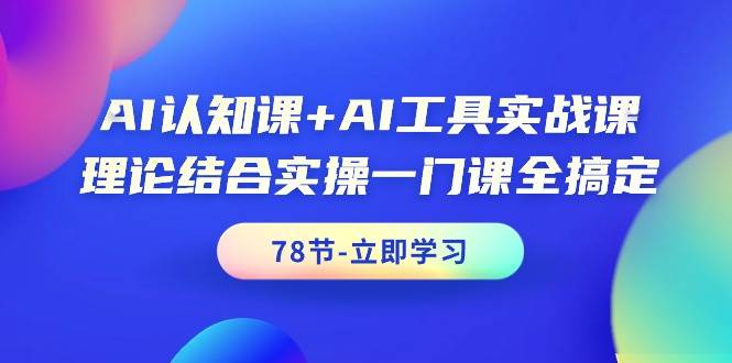 AI认知课+AI工具实战课，理论结合实操一门课全搞定（78节课）-诸葛网创