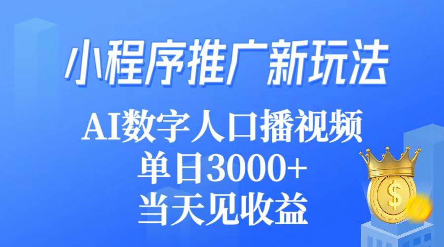 小程序推广新玩法，AI数字人口播视频，单日3000+，当天见收益-诸葛网创