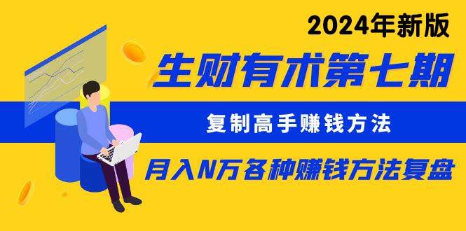 生财有术第七期：复制高手赚钱方法 月入N万各种方法复盘（更新到24年0313）-诸葛网创