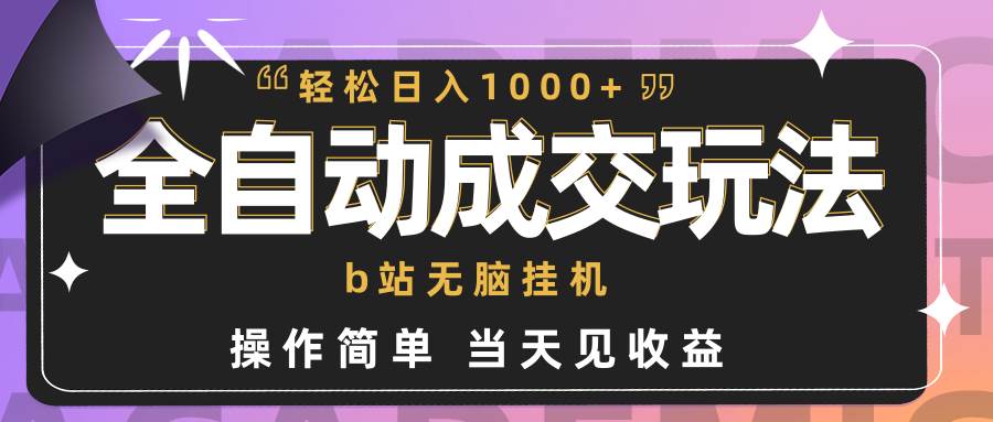 全自动成交  b站无脑挂机 小白闭眼操作 轻松日入1000+ 操作简单 当天见收益-诸葛网创