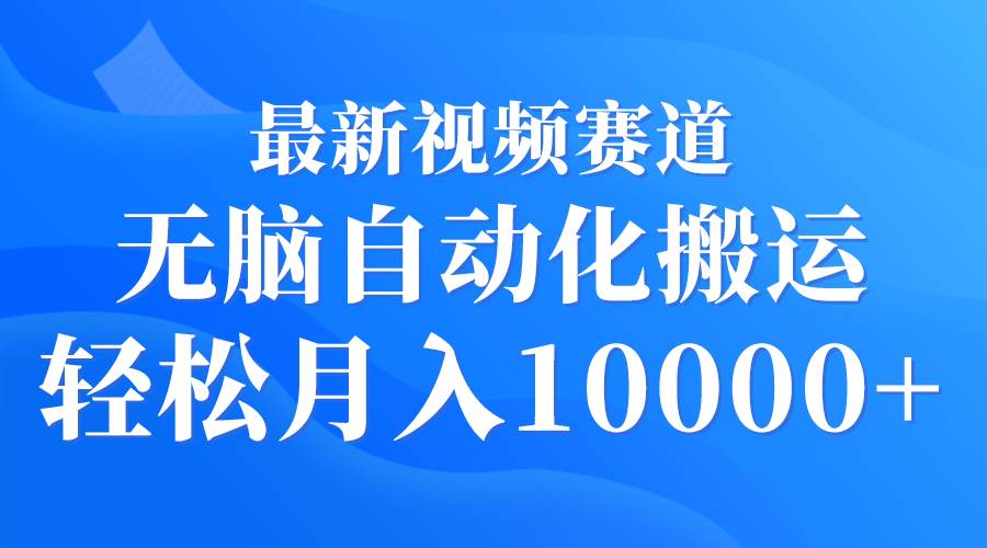 最新视频赛道 无脑自动化搬运 轻松月入10000+-诸葛网创