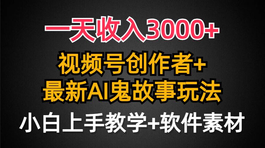 一天收入3000+，视频号创作者AI创作鬼故事玩法，条条爆流量，小白也能轻…-诸葛网创