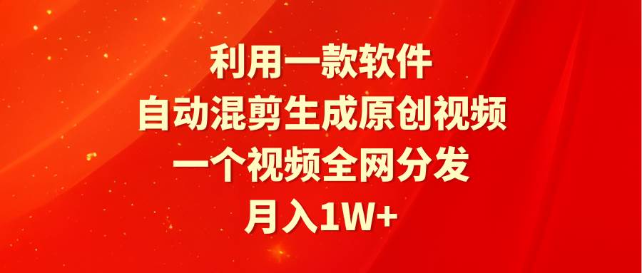 利用一款软件，自动混剪生成原创视频，一个视频全网分发，月入1W+附软件-诸葛网创