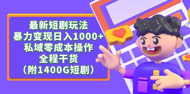 最新短剧玩法，暴力变现日入1000+私域零成本操作，全程干货（附1400G短剧）-诸葛网创