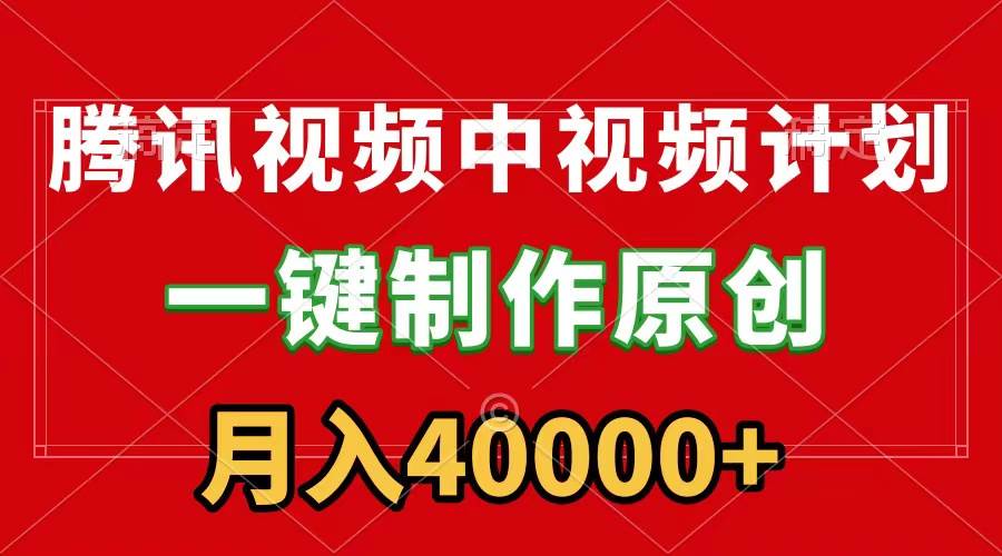 腾讯视频APP中视频计划，一键制作，刷爆流量分成收益，月入40000+附软件-诸葛网创