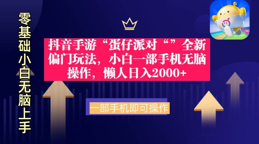 抖音手游“蛋仔派对“”全新偏门玩法，小白一部手机无脑操作 懒人日入2000+-诸葛网创