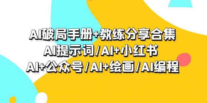 AI破局手册+教练分享合集：AI提示词/AI+小红书 /AI+公众号/AI+绘画/AI编程-诸葛网创