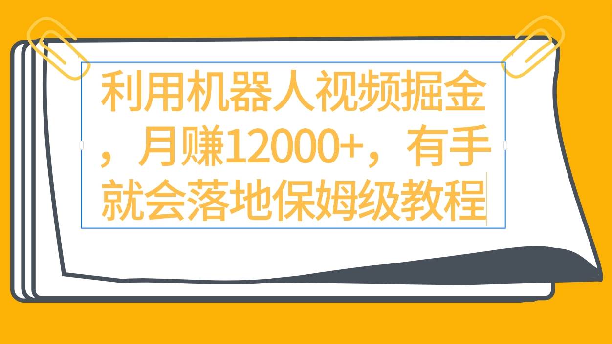 利用机器人视频掘金月赚12000+，有手就会落地保姆级教程-诸葛网创