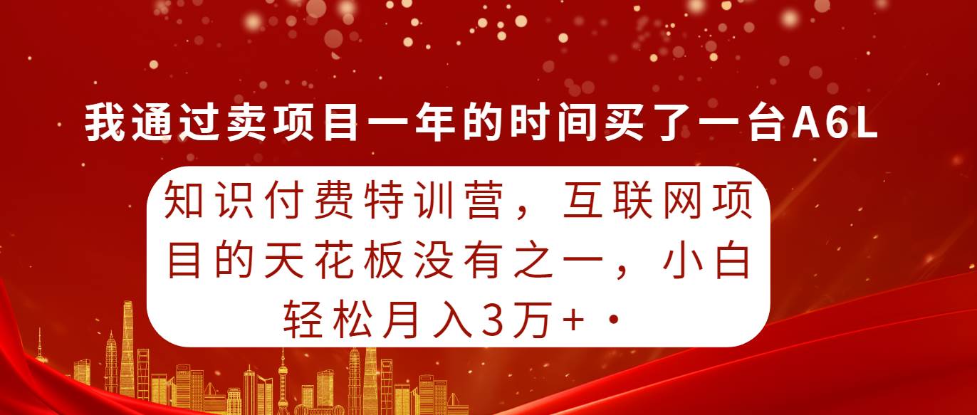 知识付费特训营，互联网项目的天花板，没有之一，小白轻轻松松月入三万+-诸葛网创