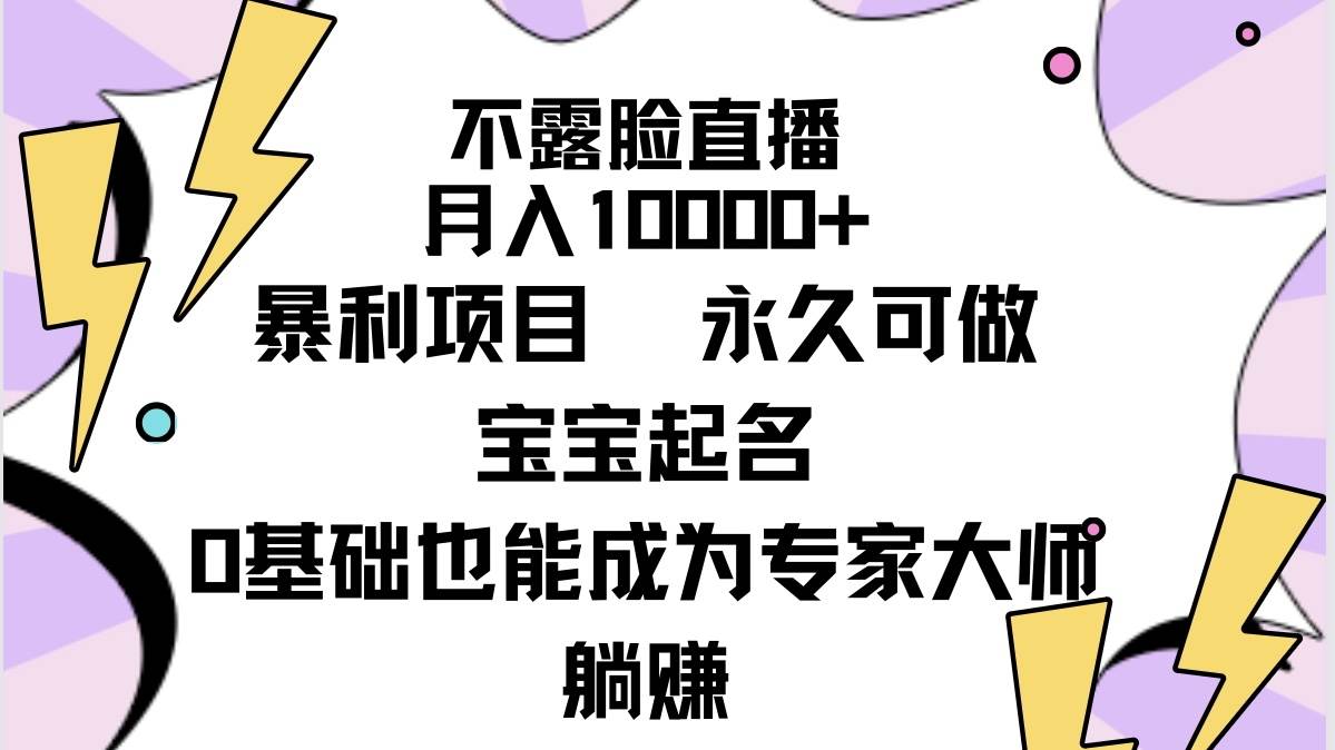 不露脸直播，月入10000+暴利项目，永久可做，宝宝起名（详细教程+软件）-诸葛网创