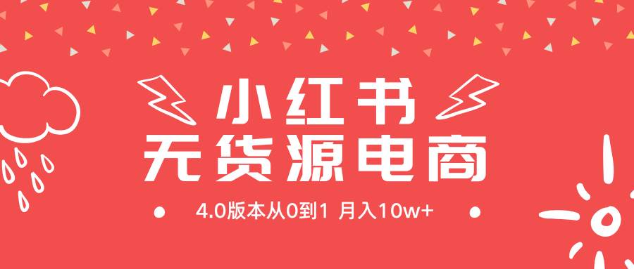 小红书无货源新电商4.0版本从0到1月入10w+-诸葛网创