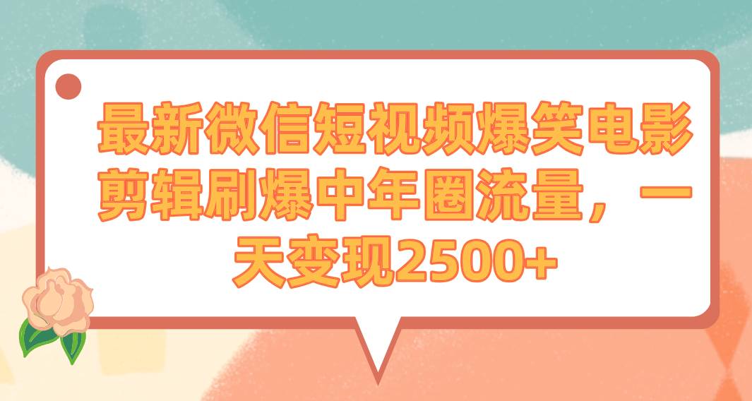 最新微信短视频爆笑电影剪辑刷爆中年圈流量，一天变现2500+-诸葛网创