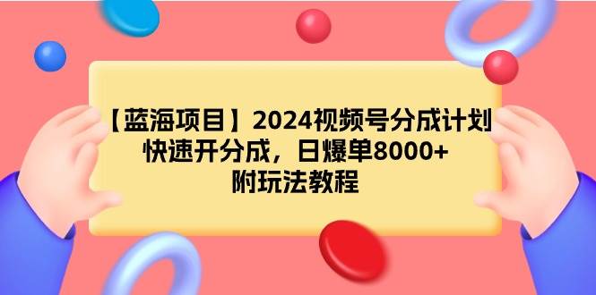 【蓝海项目】2024视频号分成计划，快速开分成，日爆单8000+，附玩法教程-诸葛网创