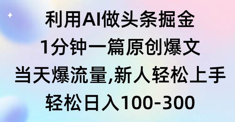 利用AI做头条掘金，1分钟一篇原创爆文，当天爆流量，新人轻松上手-诸葛网创