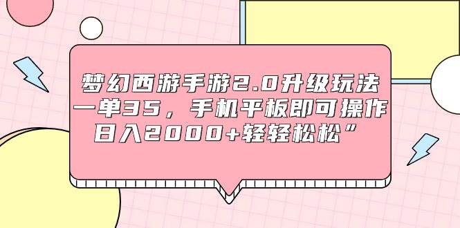 梦幻西游手游2.0升级玩法，一单35，手机平板即可操作，日入2000+轻轻松松”-诸葛网创