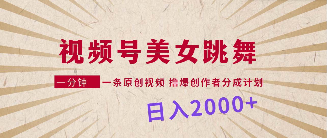 视频号，美女跳舞，一分钟一条原创视频，撸爆创作者分成计划，日入2000+-诸葛网创