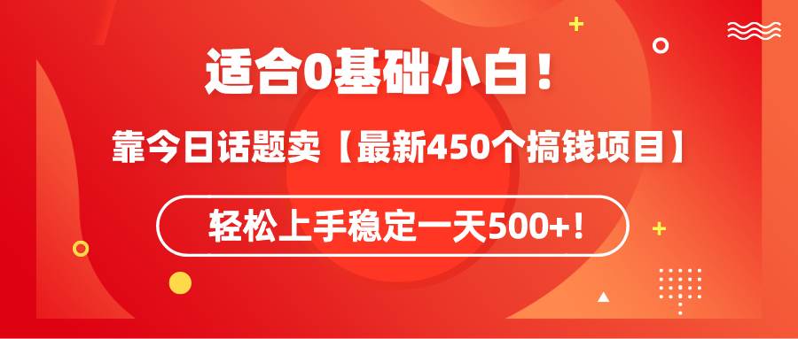 适合0基础小白！靠今日话题卖【最新450个搞钱方法】轻松上手稳定一天500+！-诸葛网创