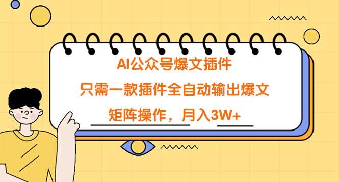 AI公众号爆文插件，只需一款插件全自动输出爆文，矩阵操作，月入3W+-诸葛网创