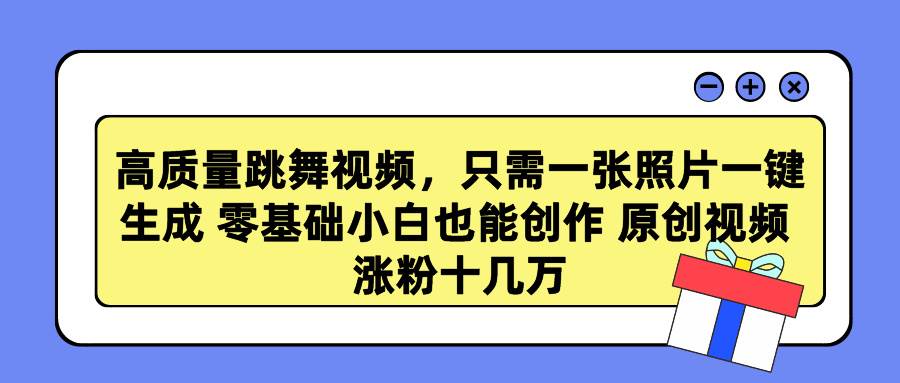 高质量跳舞视频，只需一张照片一键生成 零基础小白也能创作 原创视频 涨…-诸葛网创