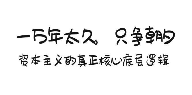 某付费文章《一万年太久，只争朝夕：资本主义的真正核心底层逻辑》-诸葛网创