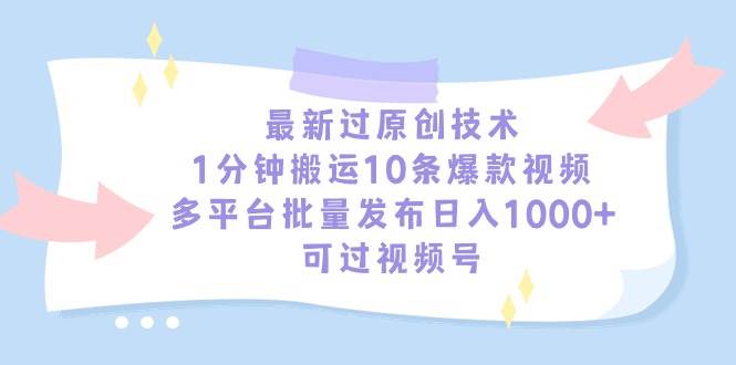 最新过原创技术，1分钟搬运10条爆款视频，多平台批量发布日入1000+，可…-诸葛网创