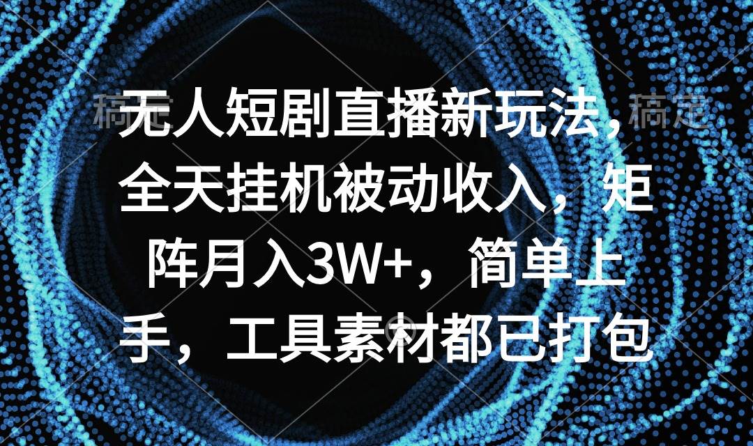 无人短剧直播新玩法，全天挂机被动收入，矩阵月入3W+，简单上手，工具素…-诸葛网创