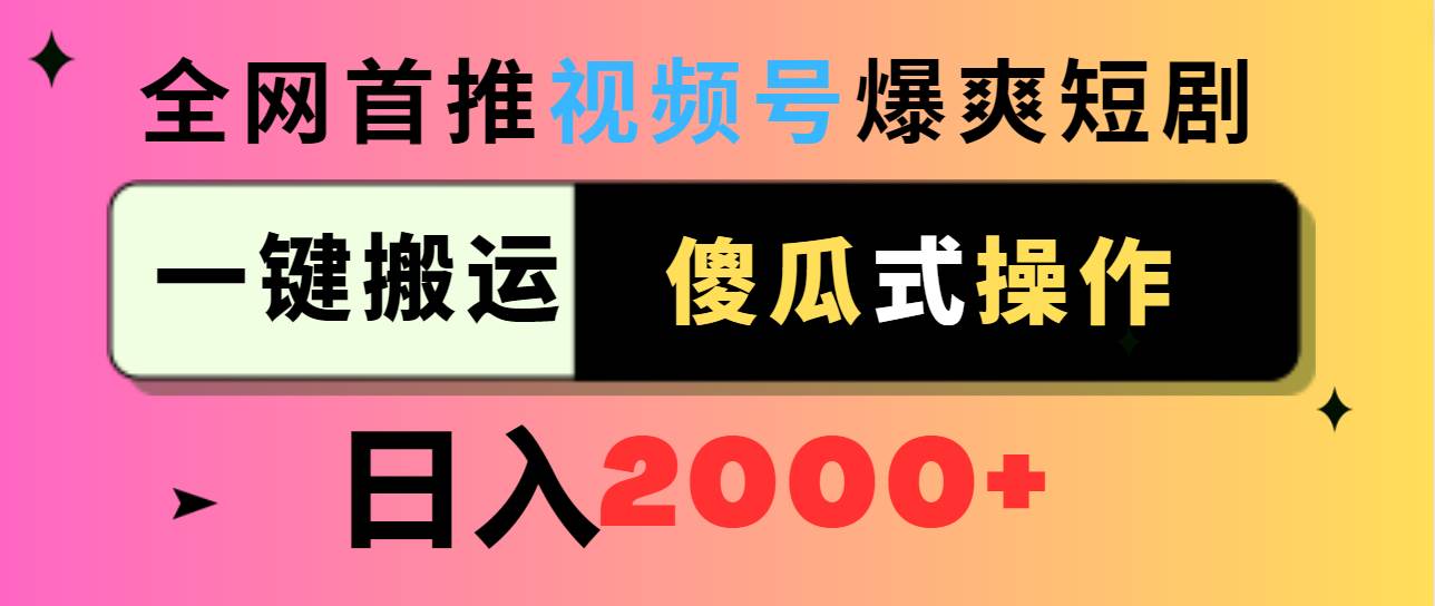 视频号爆爽短剧推广，一键搬运，傻瓜式操作，日入2000+-诸葛网创