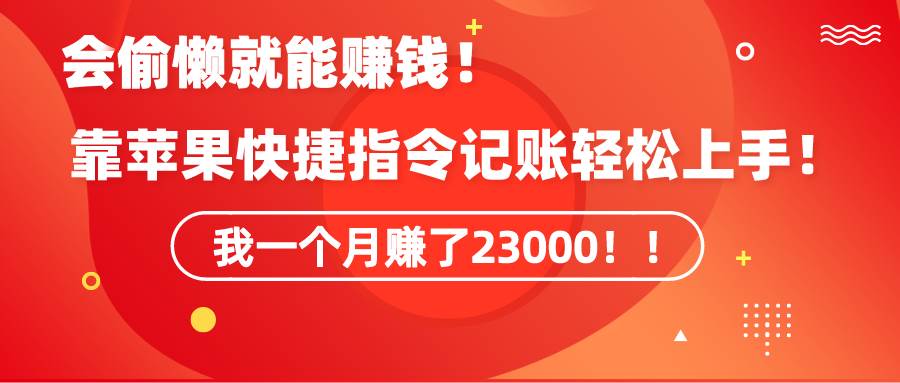 《会偷懒就能赚钱！靠苹果快捷指令自动记账轻松上手，一个月变现23000！》-诸葛网创