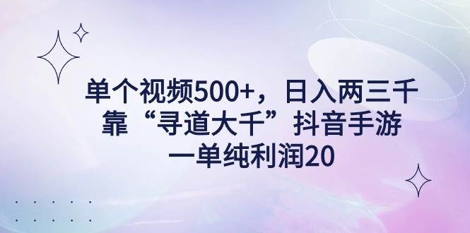 单个视频500+，日入两三千轻轻松松，靠“寻道大千”抖音手游，一单纯利…-诸葛网创