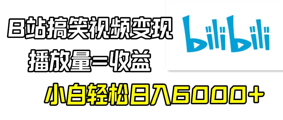 B站搞笑视频变现，播放量=收益，小白轻松日入6000+-诸葛网创