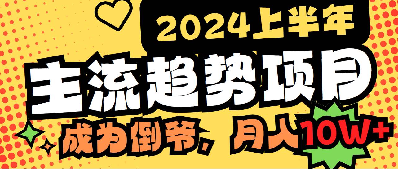 2024上半年主流趋势项目，打造中间商模式，成为倒爷，易上手，用心做，…-诸葛网创