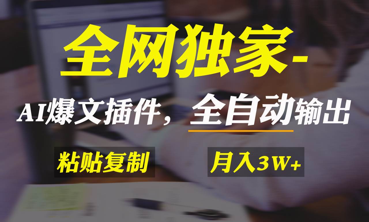 全网独家！AI掘金2.0，通过一个插件全自动输出爆文，粘贴复制矩阵操作，…-诸葛网创