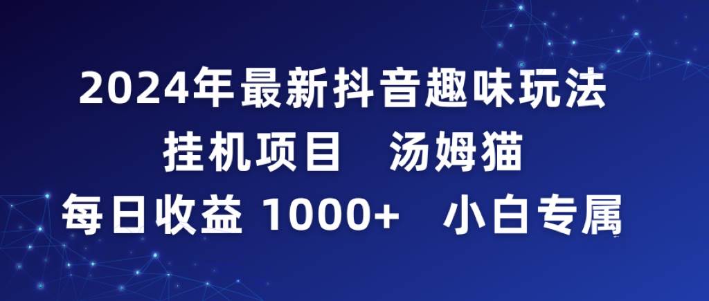 2024年最新抖音趣味玩法挂机项目 汤姆猫每日收益1000多小白专属-诸葛网创