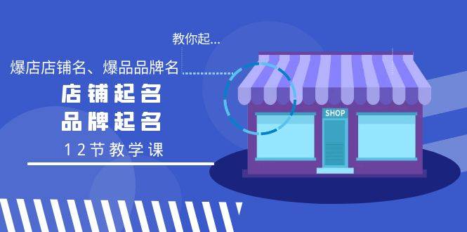 教你起“爆店店铺名、爆品品牌名”，店铺起名，品牌起名（12节教学课）-诸葛网创